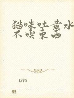 猫咪吐黄水三天不吃东西