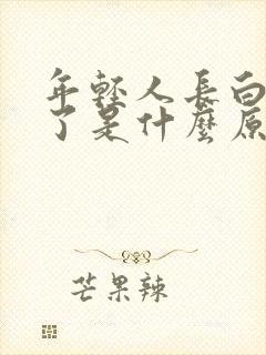 年轻人长白头发了是什么原因导致的?