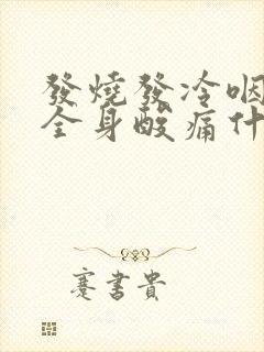 发烧发冷咽喉痛全身酸痛什么原因