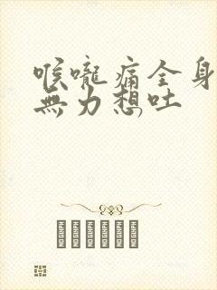 喉咙痛全身酸痛无力想吐