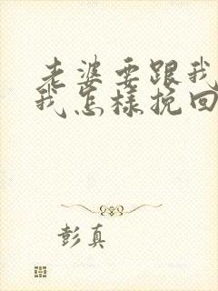 老婆要跟我离婚我怎样挽回