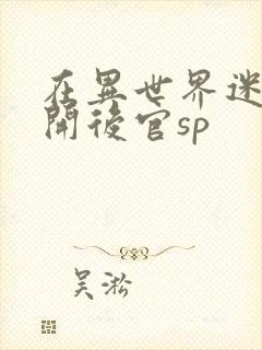 在异世界迷宫里开后官sp