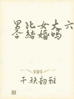 男比女大六岁适合结婚吗