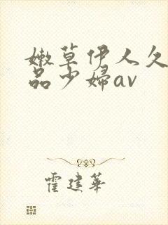 嫩草伊人久久精品少妇av