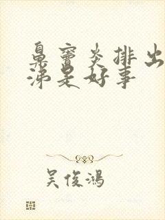 鼻窦炎排出黄鼻涕是好事