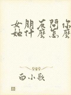 女朋友问你喜欢她什么怎么回答最好