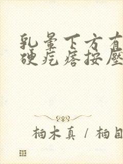 乳晕下方有一个硬疙瘩按压痛