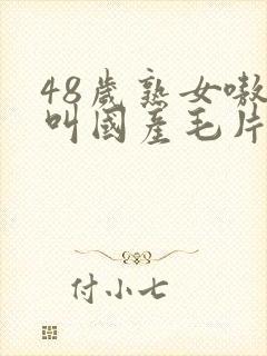 48岁熟女嗷嗷叫国产毛片