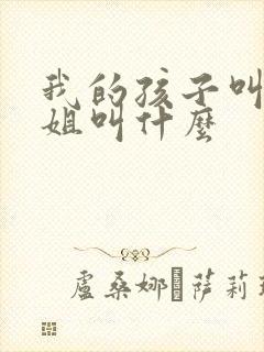 我的孩子叫我表姐叫什么