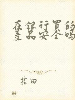 在银行买的理财产品安全吗