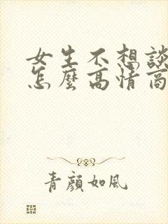 女生不想谈恋爱怎么高情商回复