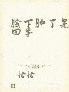 脸下肿了是怎么回事