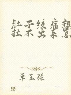 肚子绞痛想拉屎拉不出来怎么回事