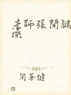 老师张开腿让我操封面