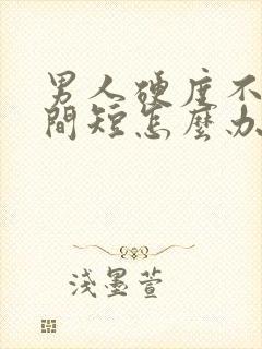 男人硬度不够时间短怎么办