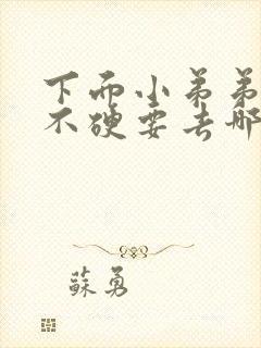 下面小弟弟硬度不硬要去哪里求医