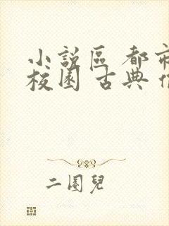 小说区 都市 校园 古典 偷拍