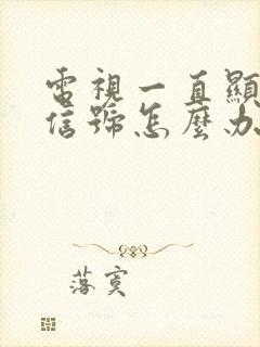 电视一直显示无信号怎么办