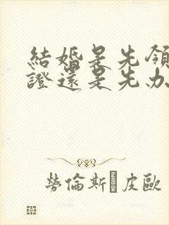 结婚是先领结婚证还是先办婚礼