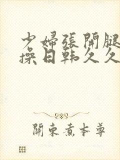 少妇张开腿让我操日韩久久封面