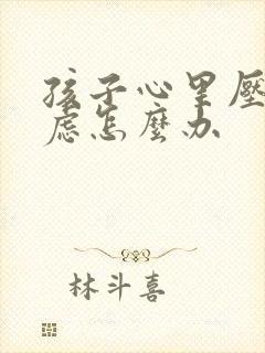 孩子心里压抑焦虑怎么办