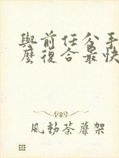 与前任分手后怎么复合最快封面