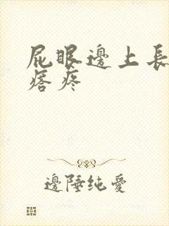 屁眼边上长硬疙瘩疼