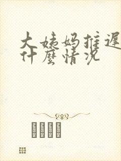 大姨妈推迟一周什么情况