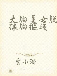 大胸美女脱胸罩揉胸抠逼