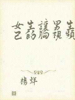 女生让男生舔自己的胸视频