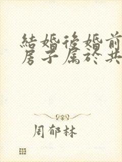 结婚后婚前买的房子属于共同财产