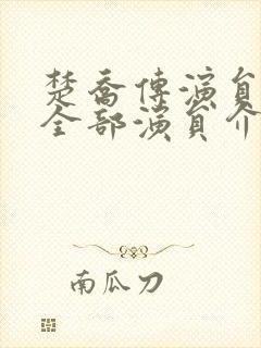 楚乔传演员表 全部演员介绍