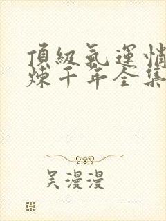 顶级气运悄悄修炼千年全集