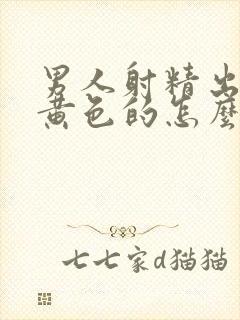 男人射精出来是黄色的怎么回事