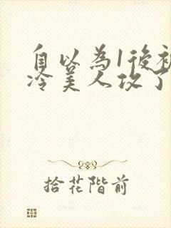 自以为1后被清冷美人攻了