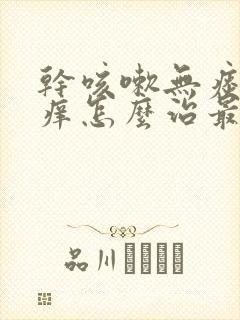 干咳嗽无痰嗓子痒怎么治最快最有效