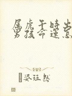 属虎午时出生的男孩命运怎么样