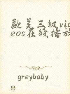 欧美三级videos在线播放