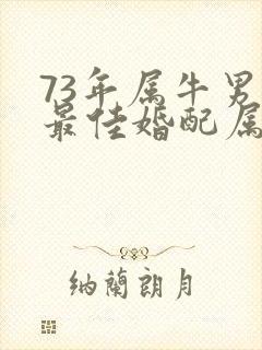 73年属牛男的最佳婚配属相