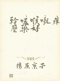 干咳喉咙痒吃什么药好封面