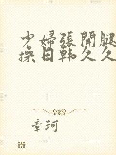 少妇张开腿让我操日韩久久