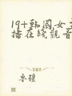 19+韩国女主播在线观看免费