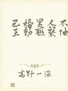 已婚男人不让我主动联系他