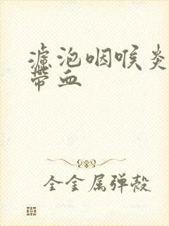 滤泡咽喉炎痰中带血