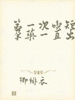 第一次吃短效避孕药一直出血怎么办