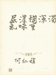 尿浓稠浑浊又黄气味重