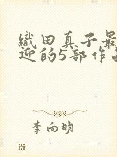 织田真子最受欢迎的5部作品在线播放n
