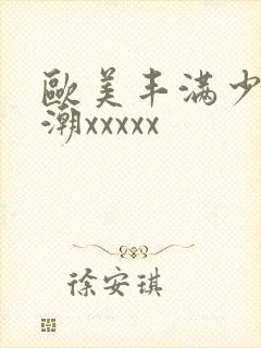 欧美丰满少妇高潮xxxxx