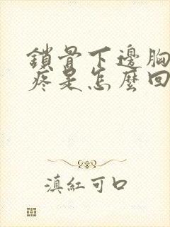 锁骨下边胸上边疼是怎么回事