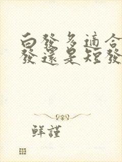 白发多适合留长发还是短发